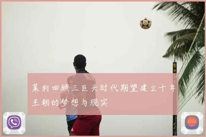 莱利回顾三巨头时代期望建立十年王朝的梦想与现实