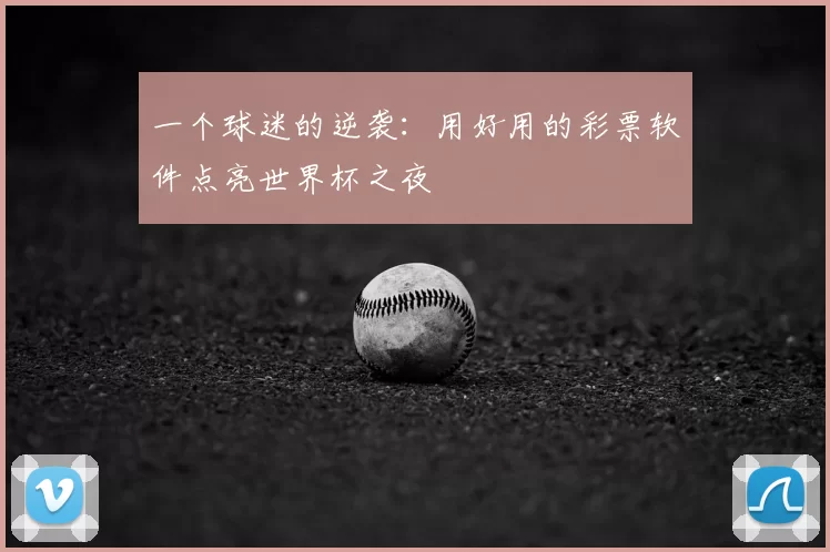 一个球迷的逆袭:用好用的彩票软件点亮世界杯之夜