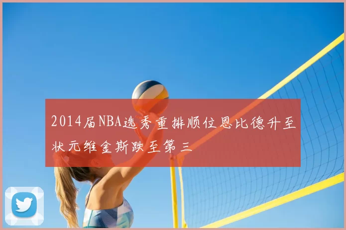 2014届NBA选秀重排顺位恩比德升至状元维金斯跌至第三