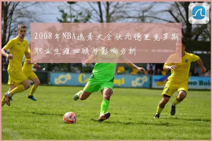 2008年NBA选秀大会状元德里克罗斯职业生涯回顾与影响分析