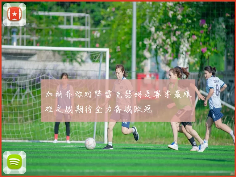 加纳乔称对阵雷克瑟姆是赛季最艰难之战期待全力备战欧冠