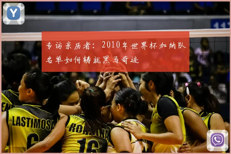 专访亲历者:2010年世界杯加纳队名单如何铸就黑马奇迹