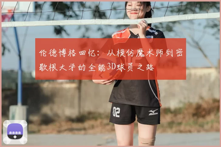 伦德博格回忆:从模仿魔术师到密歇根大学的全能3D球员之路