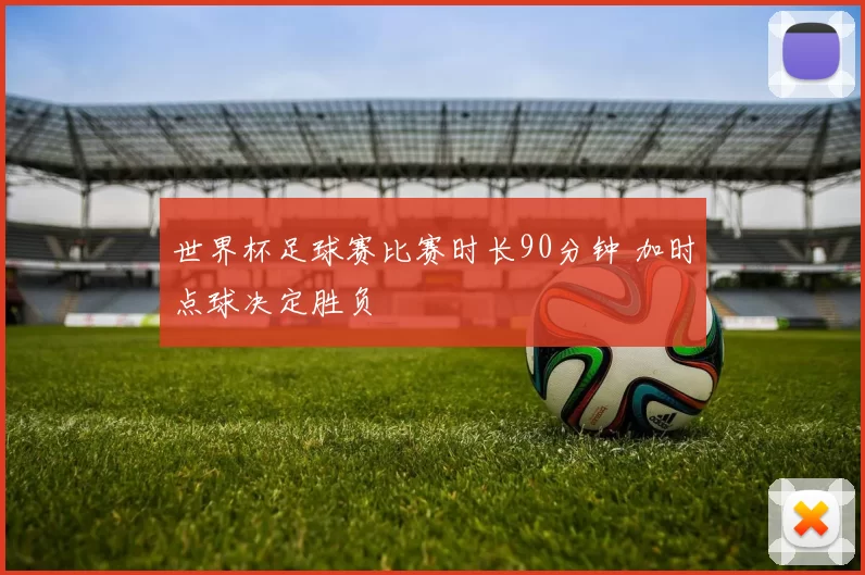 世界杯足球赛比赛时长90分钟 加时点球决定胜负