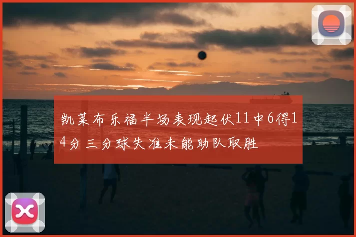 凯莱布乐福半场表现起伏11中6得14分三分球失准未能助队取胜