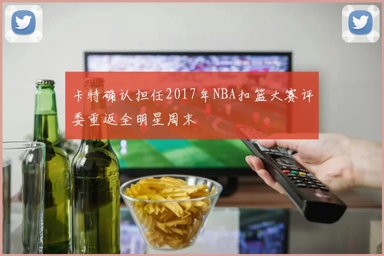 卡特确认担任2017年NBA扣篮大赛评委重返全明星周末