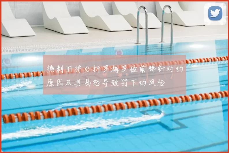 热刺旧将分析罗梅罗被前锋针对的原因及其易怒导致罚下的风险