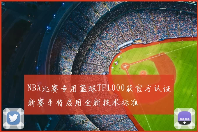 NBA比赛专用篮球TF1000获官方认证新赛季将启用全新技术标准