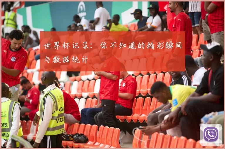 世界杯记录：你不知道的精彩瞬间与数据统计