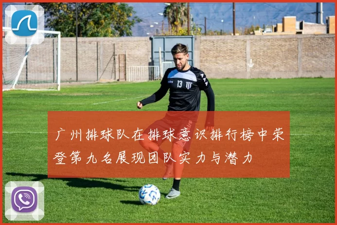 广州排球队在排球意识排行榜中荣登第九名展现团队实力与潜力