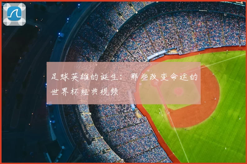 足球英雄的诞生:那些改变命运的世界杯经典视频