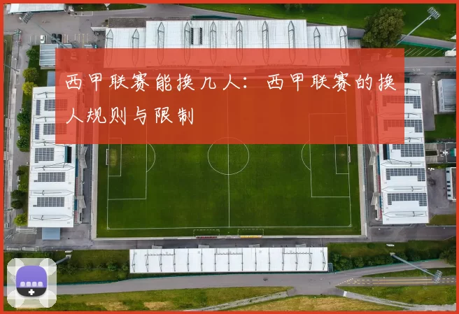 西甲联赛能换几人：西甲联赛的换人规则与限制