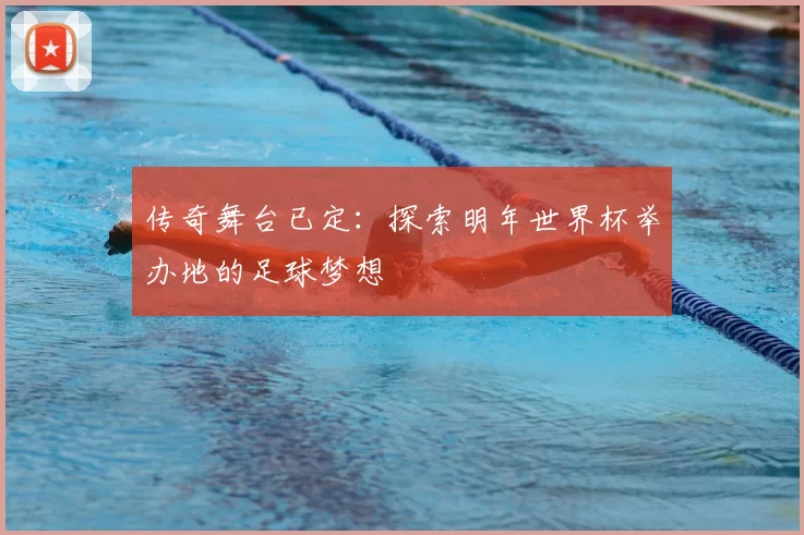 传奇舞台已定:探索明年世界杯举办地的足球梦想
