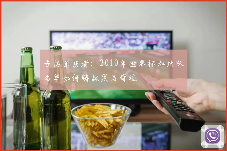 专访亲历者：2010年世界杯加纳队名单如何铸就黑马奇迹