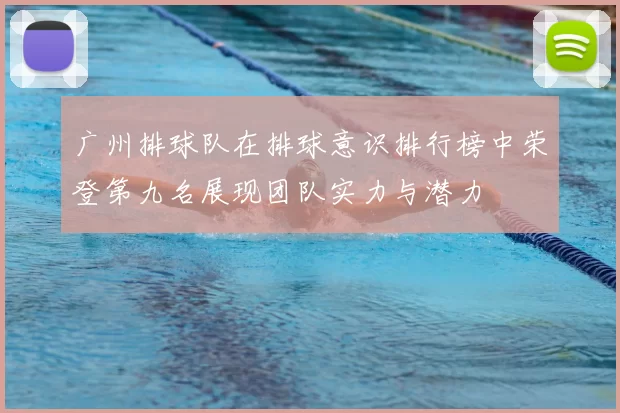 广州排球队在排球意识排行榜中荣登第九名展现团队实力与潜力