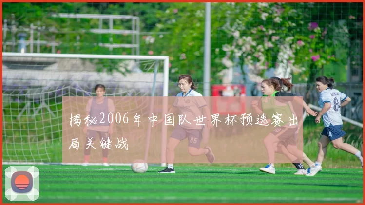 揭秘2006年中国队世界杯预选赛出局关键战