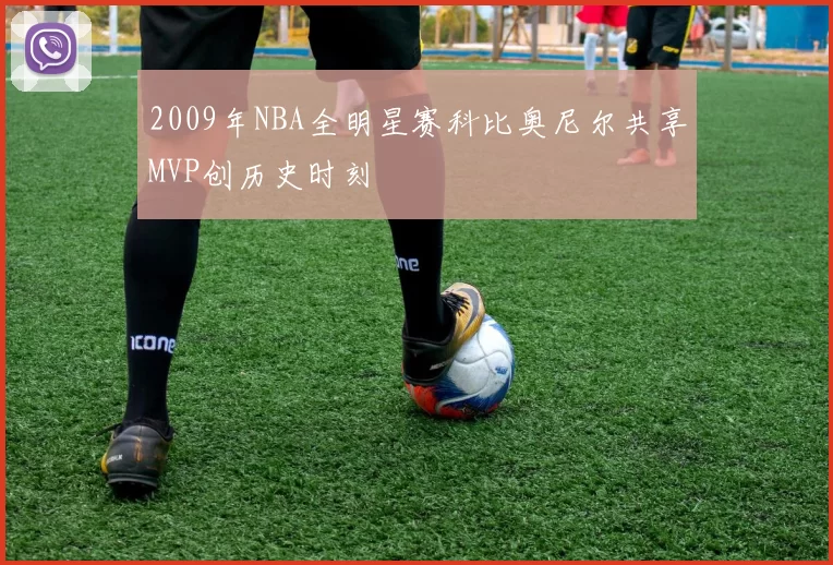 2009年NBA全明星赛科比奥尼尔共享MVP创历史时刻