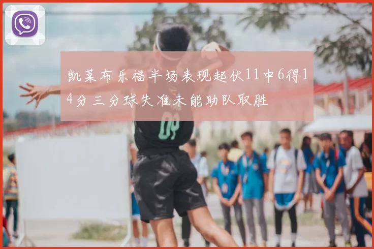 凯莱布乐福半场表现起伏11中6得14分三分球失准未能助队取胜