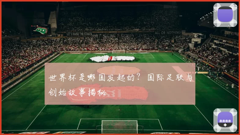 世界杯是哪国发起的？国际足联与创始故事揭秘