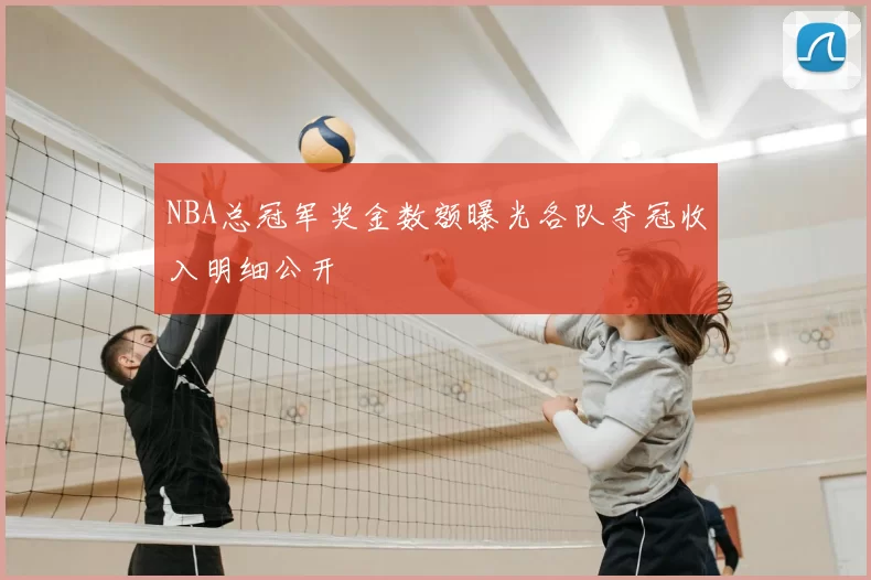 NBA总冠军奖金数额曝光各队夺冠收入明细公开
