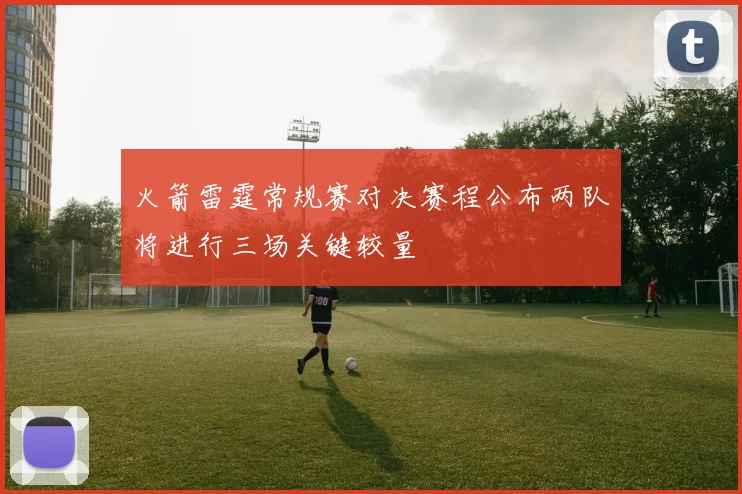 火箭雷霆常规赛对决赛程公布两队将进行三场关键较量