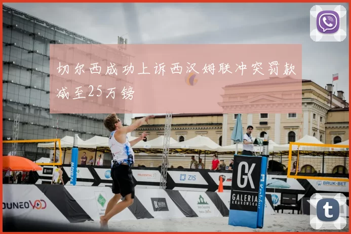 切尔西成功上诉西汉姆联冲突罚款减至25万镑