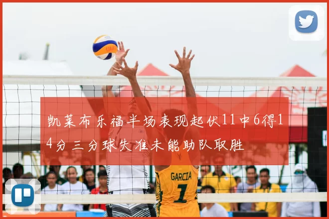 凯莱布乐福半场表现起伏11中6得14分三分球失准未能助队取胜