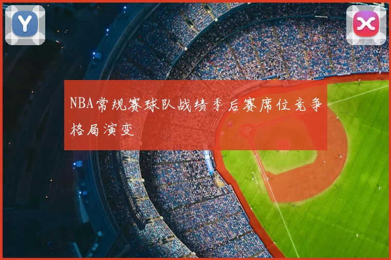 NBA常规赛球队战绩季后赛席位竞争格局演变