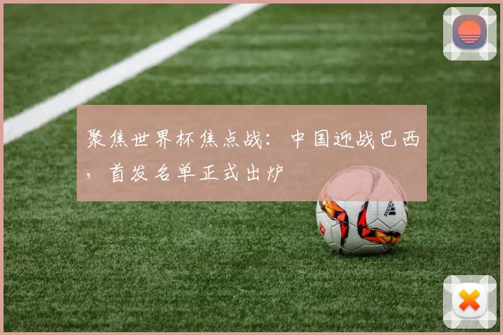 聚焦世界杯焦点战：中国迎战巴西，首发名单正式出炉