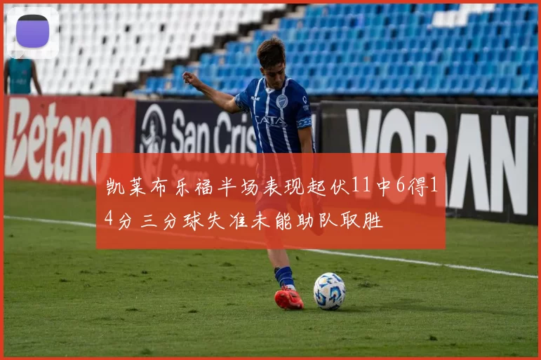 凯莱布乐福半场表现起伏11中6得14分三分球失准未能助队取胜