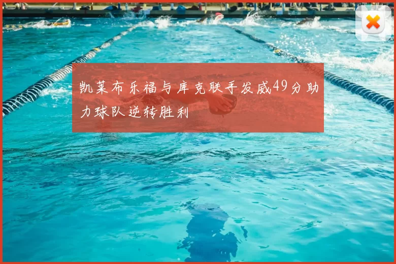 凯莱布乐福与库克联手发威49分助力球队逆转胜利