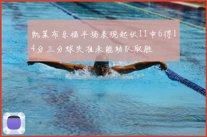 凯莱布乐福半场表现起伏11中6得14分三分球失准未能助队取胜