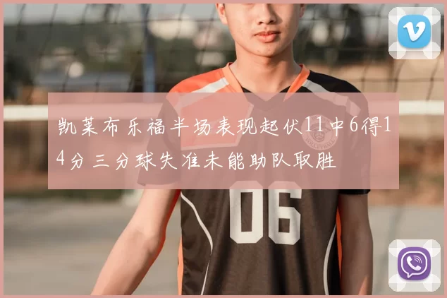 凯莱布乐福半场表现起伏11中6得14分三分球失准未能助队取胜