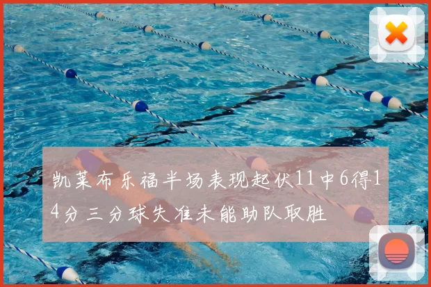 凯莱布乐福半场表现起伏11中6得14分三分球失准未能助队取胜