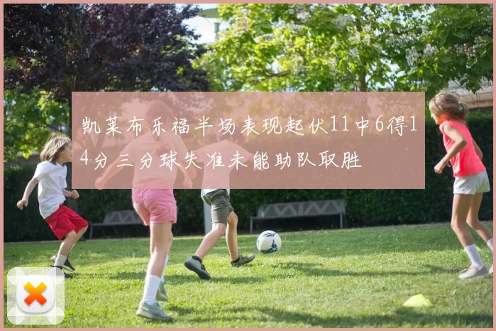 凯莱布乐福半场表现起伏11中6得14分三分球失准未能助队取胜