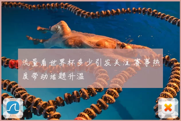 流量看世界杯多少引发关注 赛事热度带动话题升温