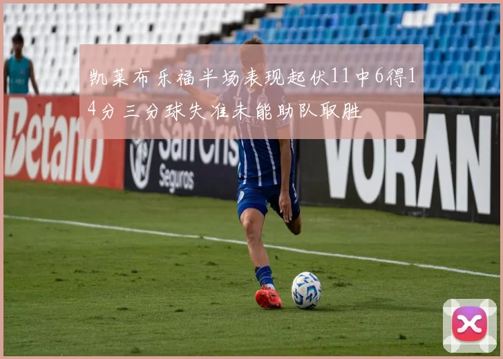 凯莱布乐福半场表现起伏11中6得14分三分球失准未能助队取胜
