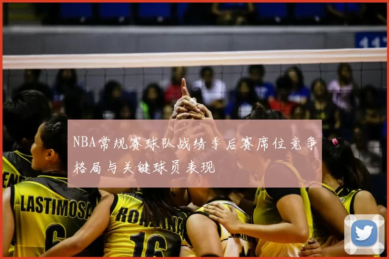 NBA常规赛球队战绩季后赛席位竞争格局与关键球员表现