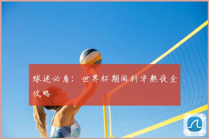 球迷必看:世界杯期间科学熬夜全攻略