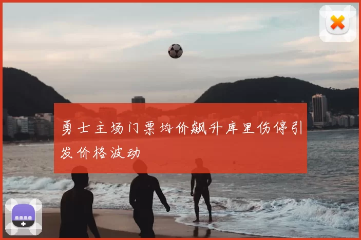 勇士主场门票均价飙升库里伤停引发价格波动