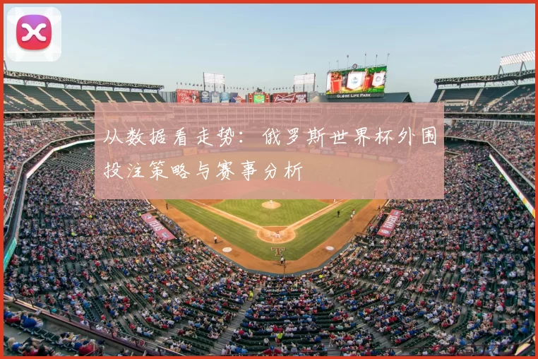 从数据看走势:俄罗斯世界杯外围投注策略与赛事分析