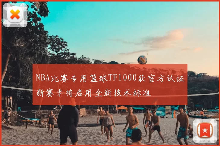 NBA比赛专用篮球TF1000获官方认证新赛季将启用全新技术标准
