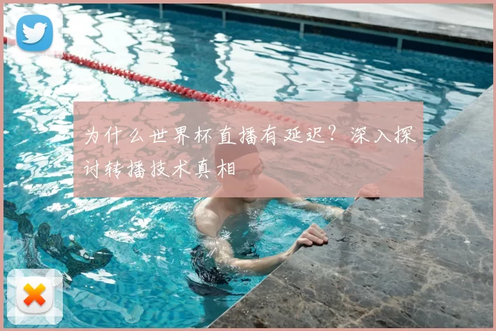 为什么世界杯直播有延迟？深入探讨转播技术真相