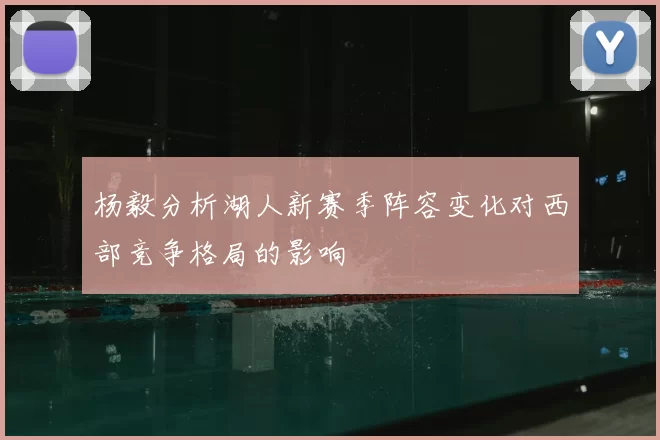 杨毅分析湖人新赛季阵容变化对西部竞争格局的影响