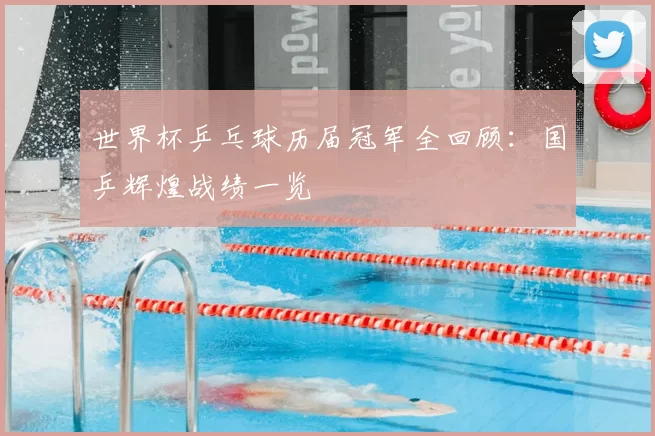 世界杯乒乓球历届冠军全回顾：国乒辉煌战绩一览