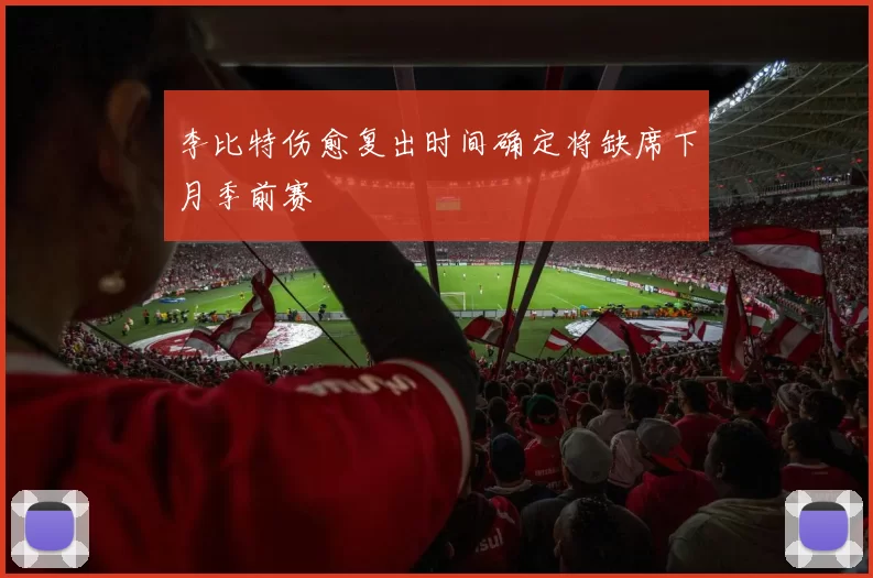 李比特伤愈复出时间确定将缺席下月季前赛
