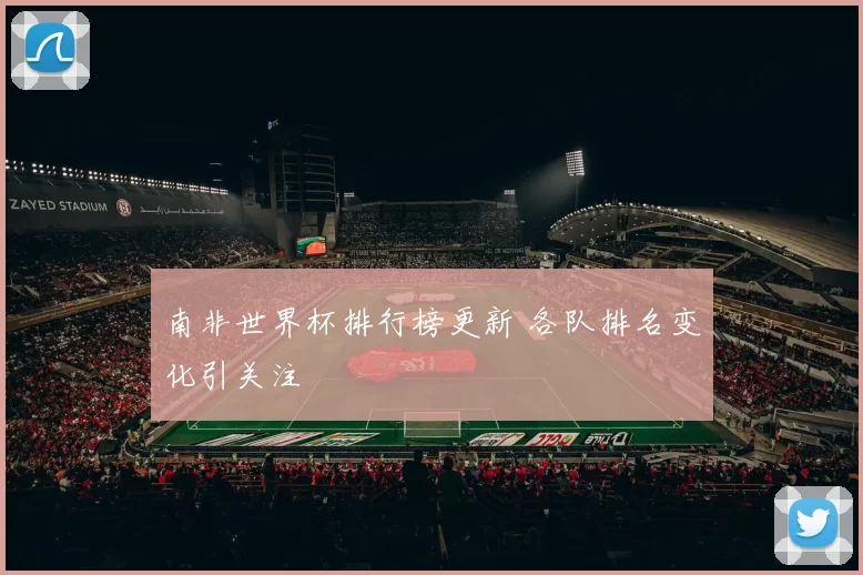 南非世界杯排行榜更新 各队排名变化引关注