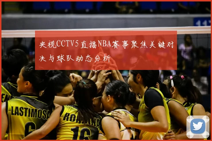 央视CCTV5直播NBA赛事聚焦关键对决与球队动态分析
