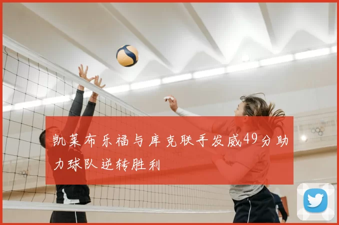 凯莱布乐福与库克联手发威49分助力球队逆转胜利