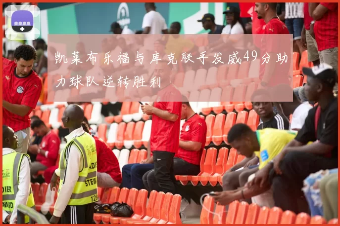 凯莱布乐福与库克联手发威49分助力球队逆转胜利
